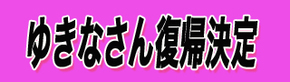 ゆきなさん復帰.jpg